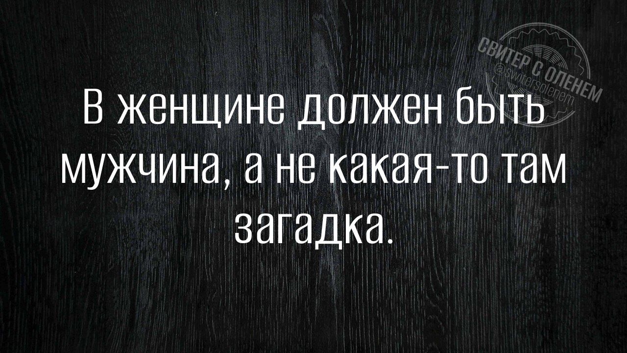 В женщине должен быть мужчина, а не какая-то там загадка.
