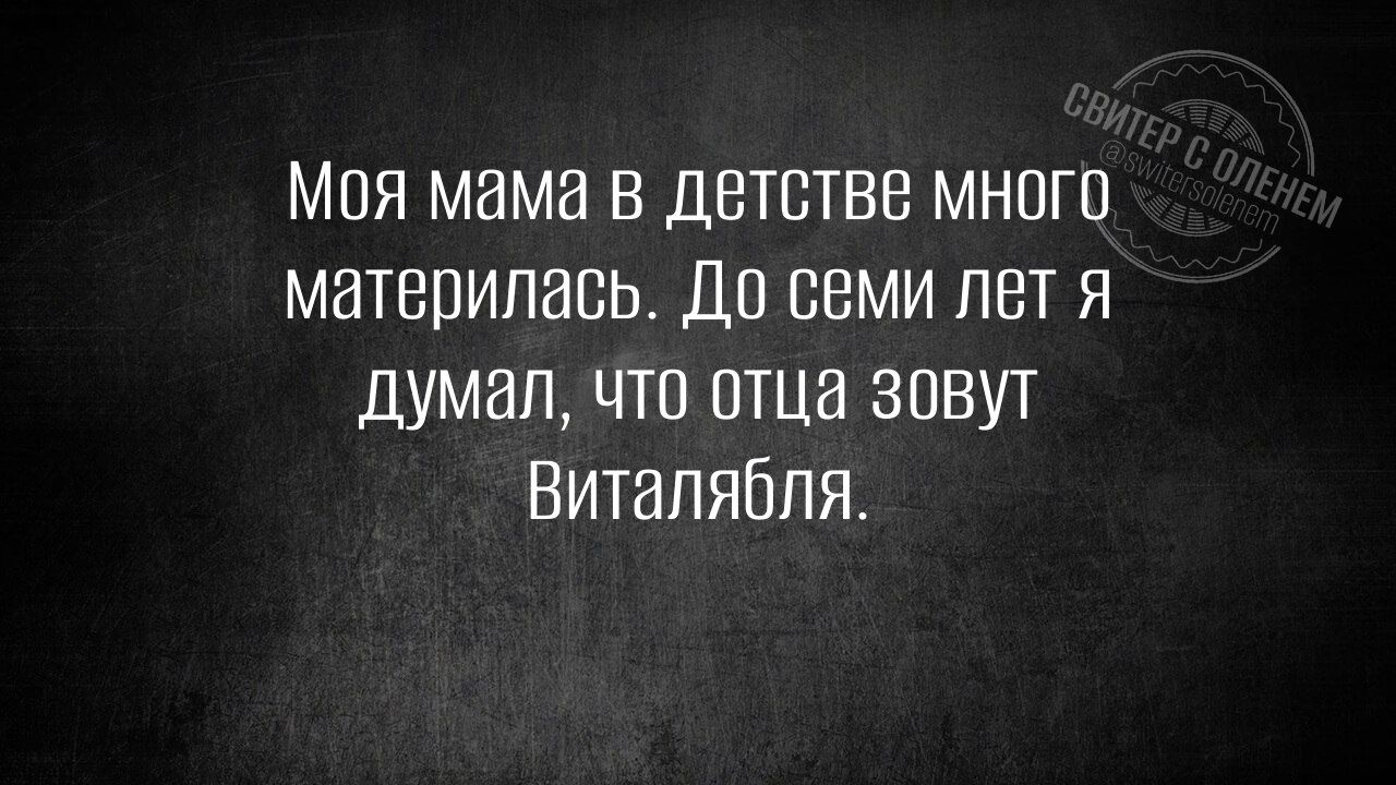 Моя мама в детстве много материлась. До семи лет я думал, что отца зовут Виталябля.
