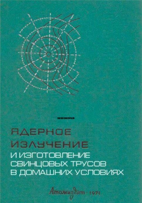 ЯДЕРНОЕ ИЗЛУЧЕНИЕ И ИЗГОТОВЛЕНИЕ СВИНЦОВЫХ ТРУСОВ В ДОМАШНИХ УСЛОВИЯХ
Атомиздат 1971