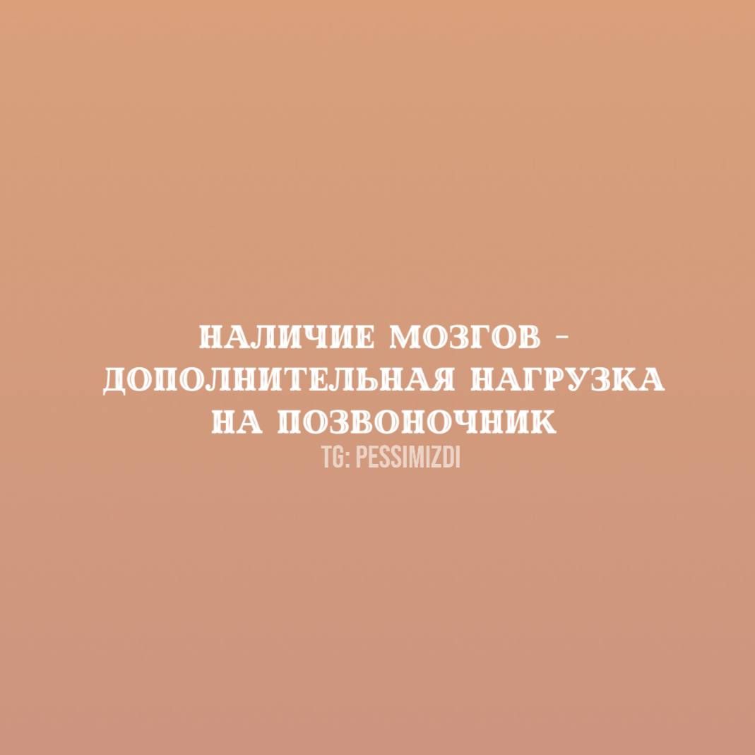 НАЛИЧИЕ МОЗГОВ - ДОПОЛНИТЕЛЬНАЯ НАГРУЗКА НА ПОЗВОНОЧНИК
TG: PESSIMIZDI
