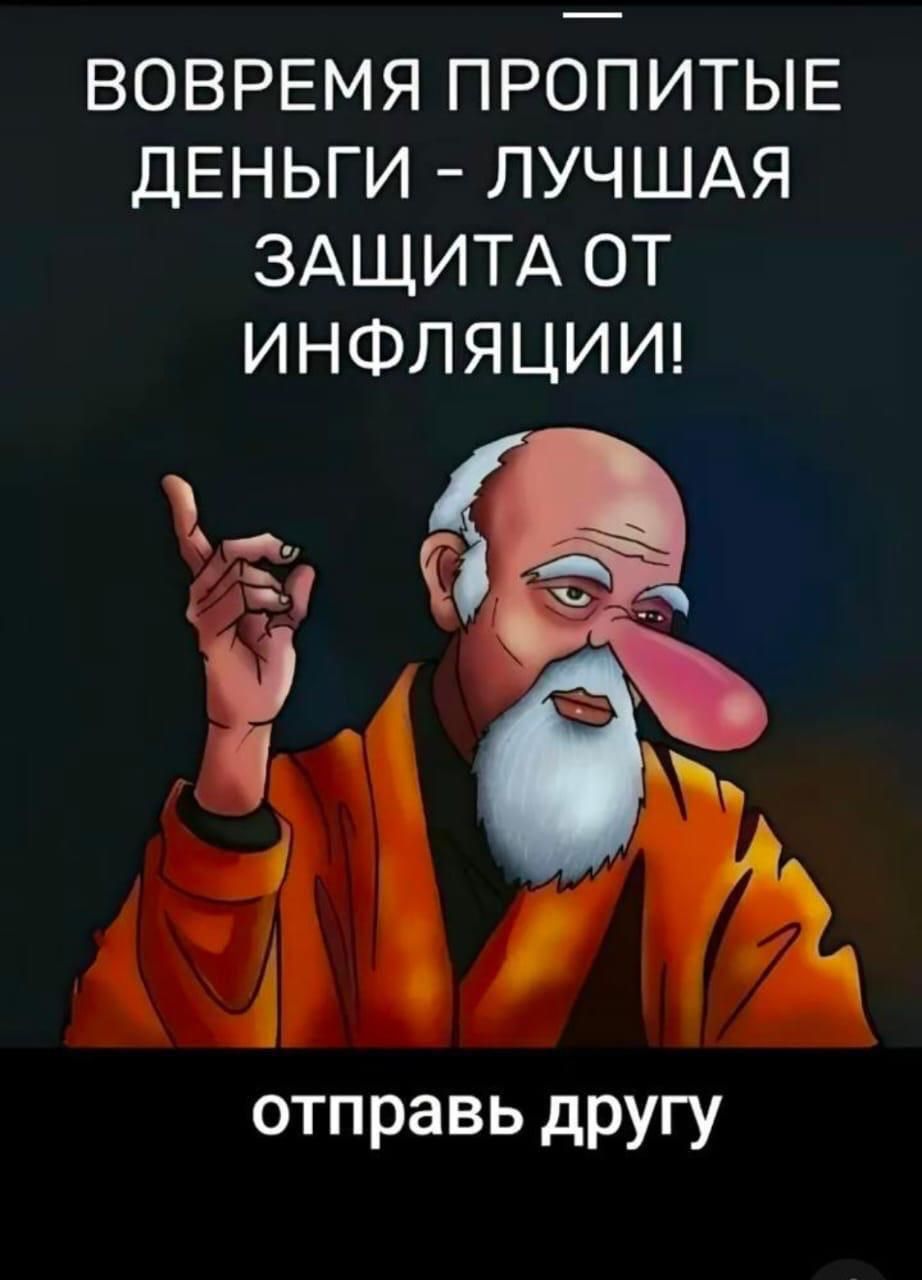 ВОВРЕМЯ ПРОПИТЫЕ ДЕНЬГИ - ЛУЧШАЯ ЗАЩИТА ОТ ИНФЛЯЦИИ!
отправь другу