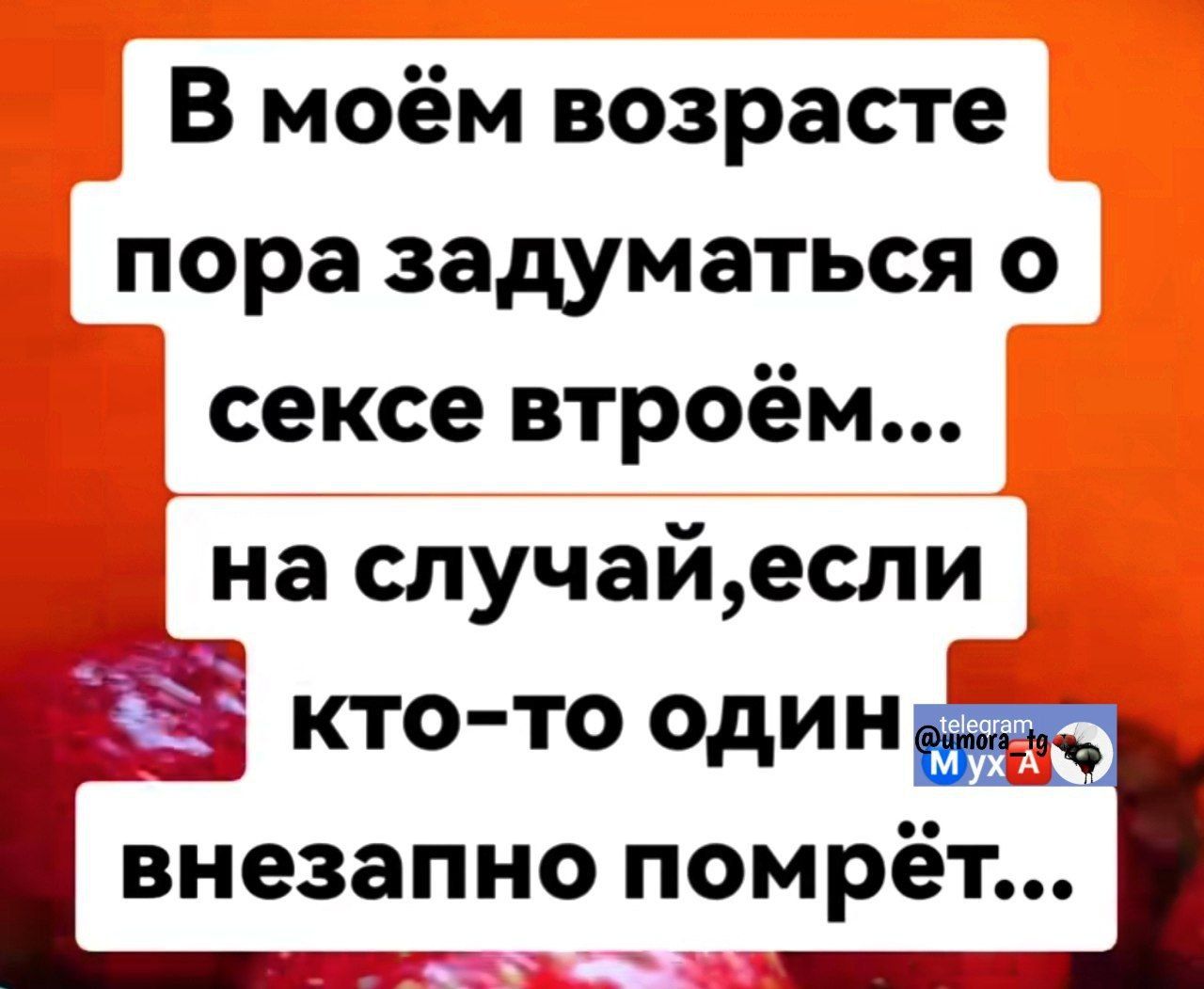 В моём возрасте пора задуматься о сексе втроём... на случай, если кто-то один внезапно помрёт...
