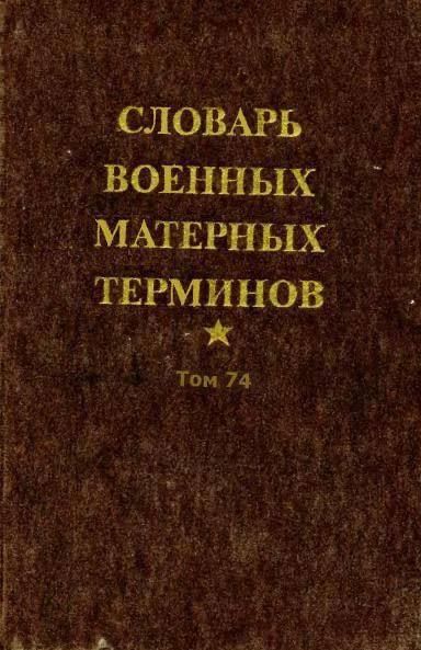 СЛОВАРЬ ВОЕННЫХ МАТЕРНЫХ ТЕРМИНОВ
Том 74