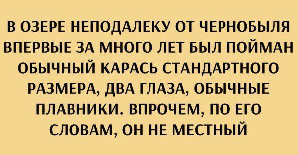 В ОЗЕРЕ НЕПОДАЛЕКУ ОТ ЧЕРНОБЫЛЯ ВПЕРВЫЕ ЗА МНОГО ЛЕТ БЫЛ ПОЙМАН ОБЫЧНЫЙ КАРАСЬ СТАНДАРТНОГО РАЗМЕРА, ДВА ГЛАЗА, ОБЫЧНЫЕ ПЛАВНИКИ. ВПРОЧЕМ, ПО ЕГО СЛОВАМ, ОН НЕ МЕСТНЫЙ