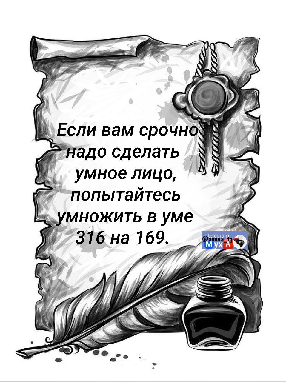 Если вам срочно надо сделать умное лицо, попытайтесь умножить в уме 316 на 169.