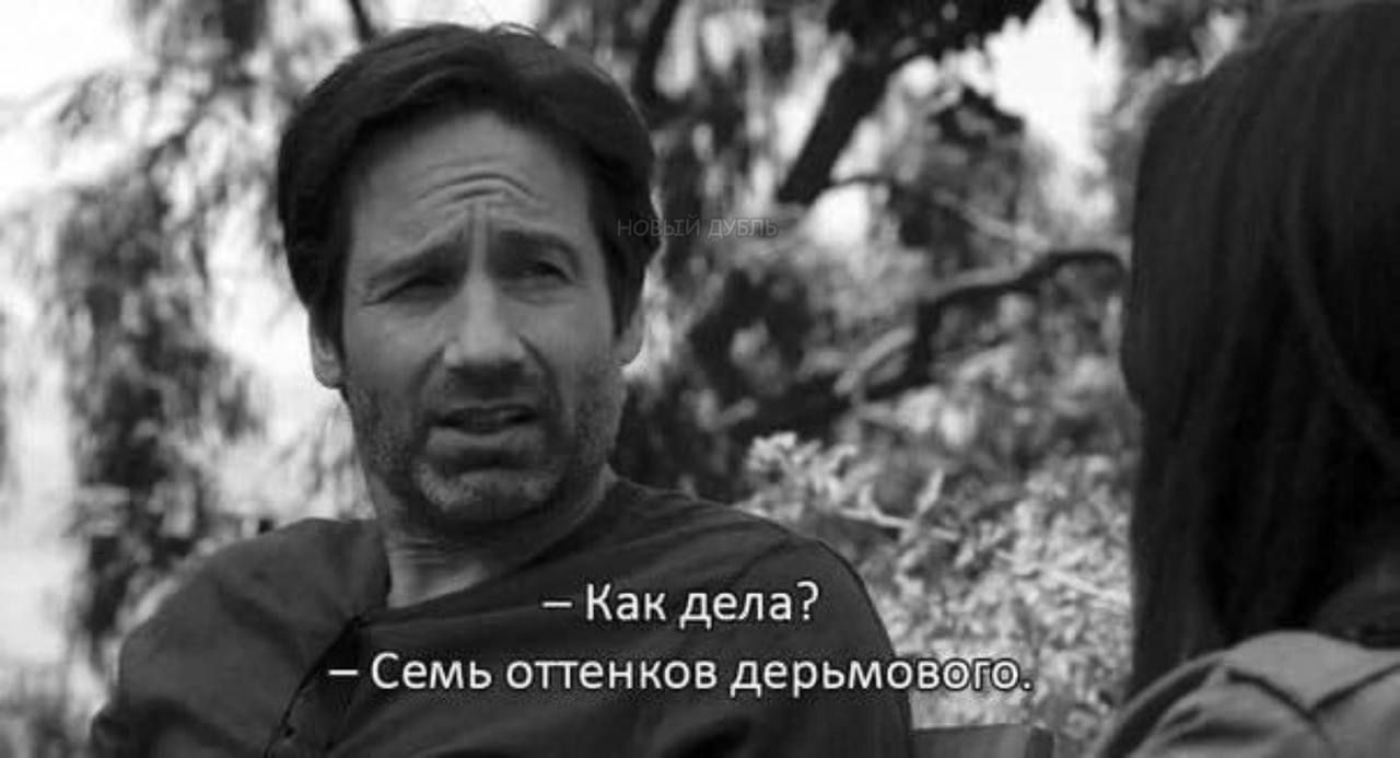 Как дела?
Семь оттенков дерьмового.