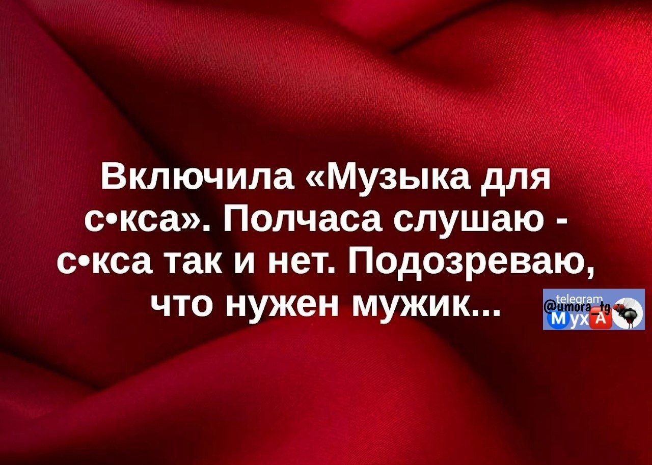 Включила «Музыка для с•ska». Полчаса слушаю - с•ka так и нет. Подозреваю, что нужен мужик...