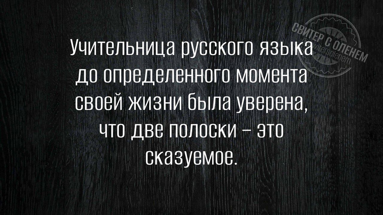 Учительница русского языка до определенного момента своей жизни была уверена, что две полоски – это сказуемое.
