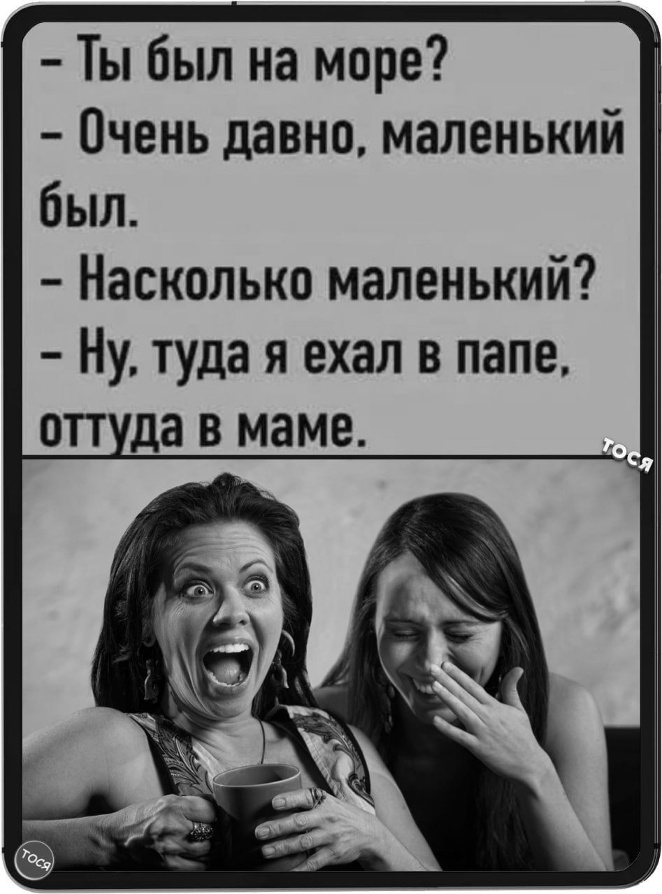 Ты был на море?
Очень давно, маленький был.
Насколько маленький?
Ну, туда я ехал в папе, оттуда в маме.