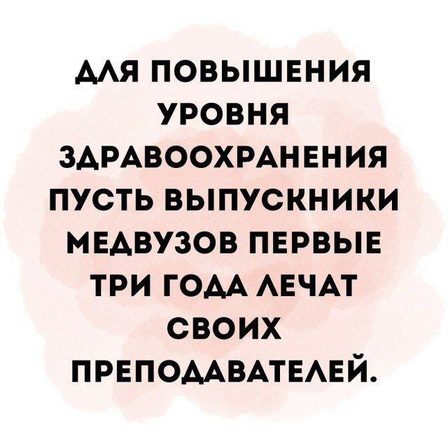 ДЛЯ ПОВЫШЕНИЯ УРОВНЯ ЗДРАВООХРАНЕНИЯ ПУСТЬ ВЫПУСКНИКИ МЕДВУЗОВ ПЕРВЫЕ ТРИ ГОДА ЛЕЧАТ СВОИХ ПРЕПОДАВАТЕЛЕЙ.