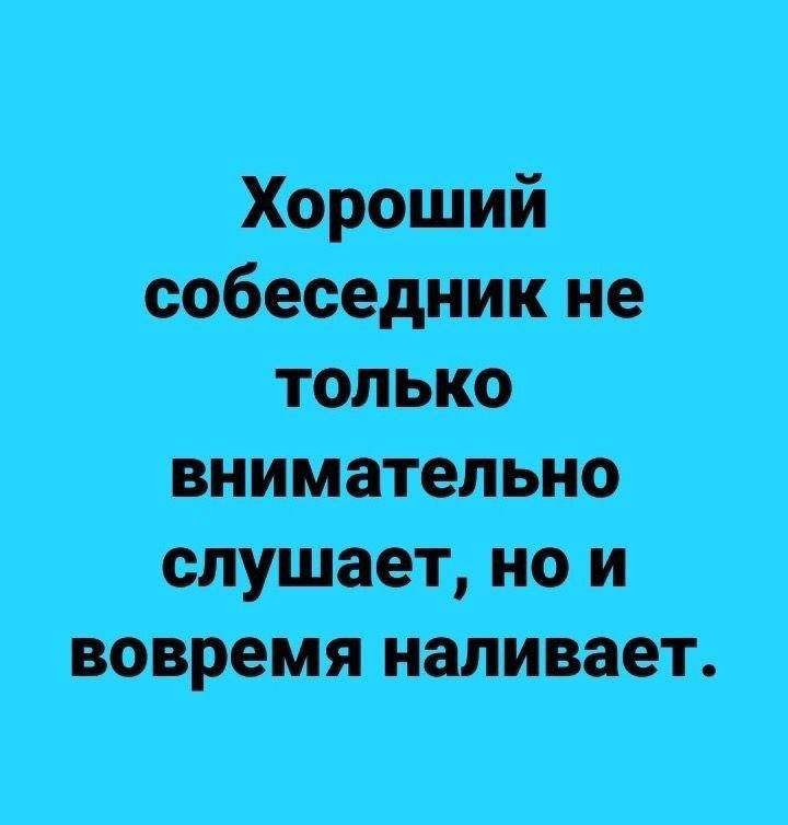 Хороший собеседник не только внимательно слушает, но и вовремя наливает.