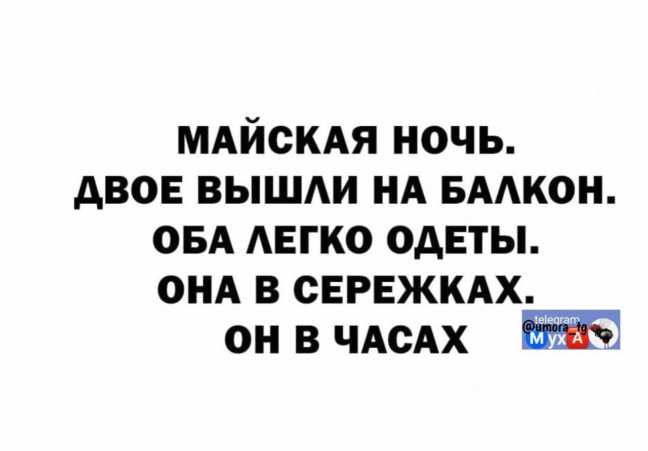 МАЙСКАЯ НОЧЬ.
ДВОЕ ВЫШЛИ НА БАЛКОН.
ОБА ЛЕГКО ОДЕТЫ.
ОНА В СЕРЕЖКАХ.
ОН В ЧАСАХ.