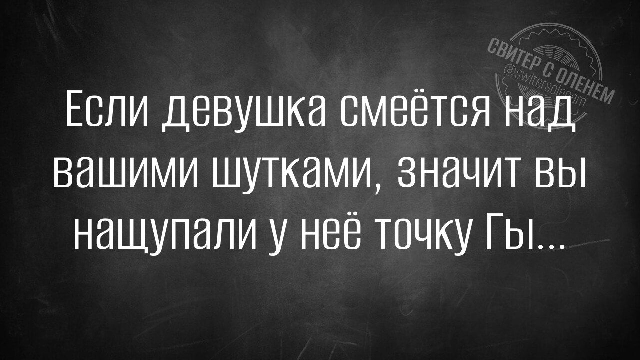 Если девушка смеётся над вашими шутками, значит вы нащупали у неё точку Гы...