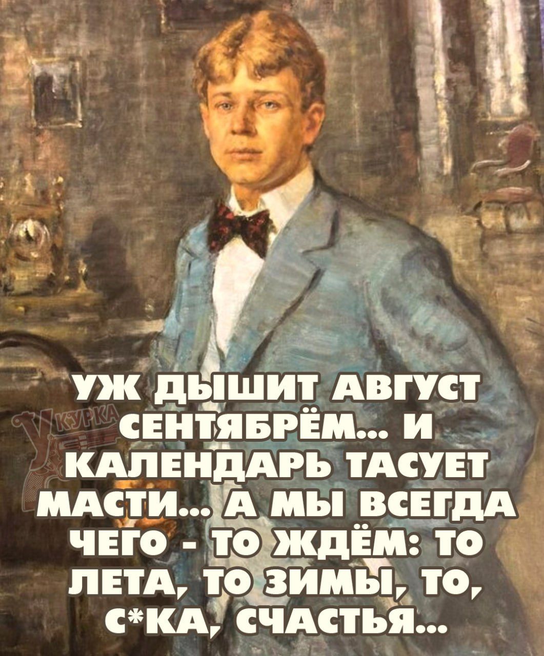 УЖ ДЫШИТ АВГУСТ СЕНТЯБРЕМ... И КАЛЕНДАРЬ ТАСУЕТ МАСТИ... А МЫ ВСЕГДА ЧЕГО - ТО ЖДЁМ: ТО ЛЕТА, ТО ЗИМЫ, ТО, С*КА, СЧАСТЬЯ...