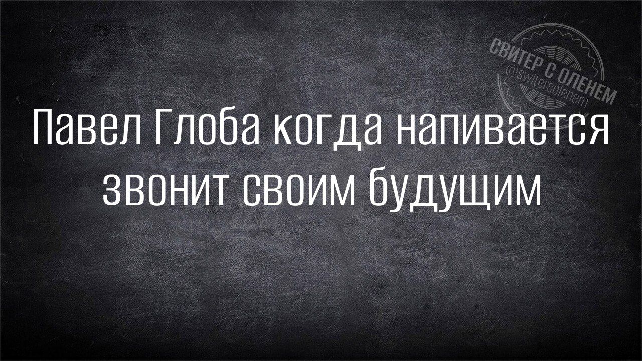 Павел Глоба когда напивается звонит своим будущим