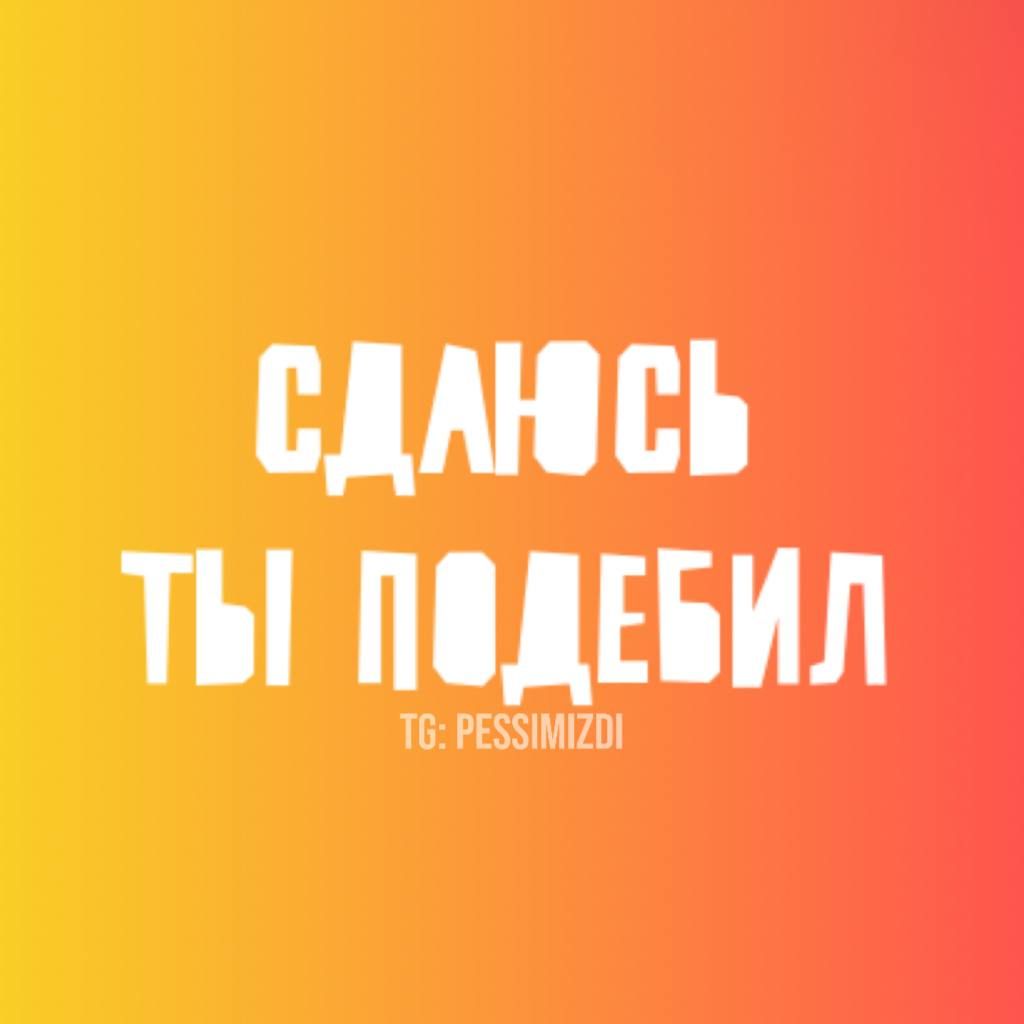Сдаюсь, ты победил
TG: PESSIMIZDI