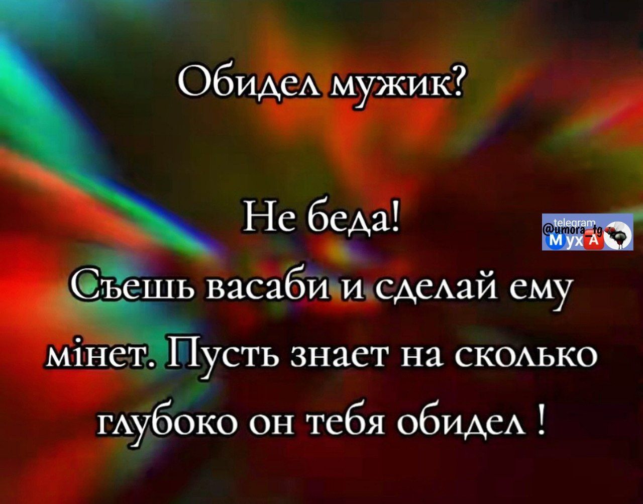 Обидел мужик?
Не беда!
Съешь васаби и сделай ему мінет. Пусть знает на сколько глубоко он тебя обидел !