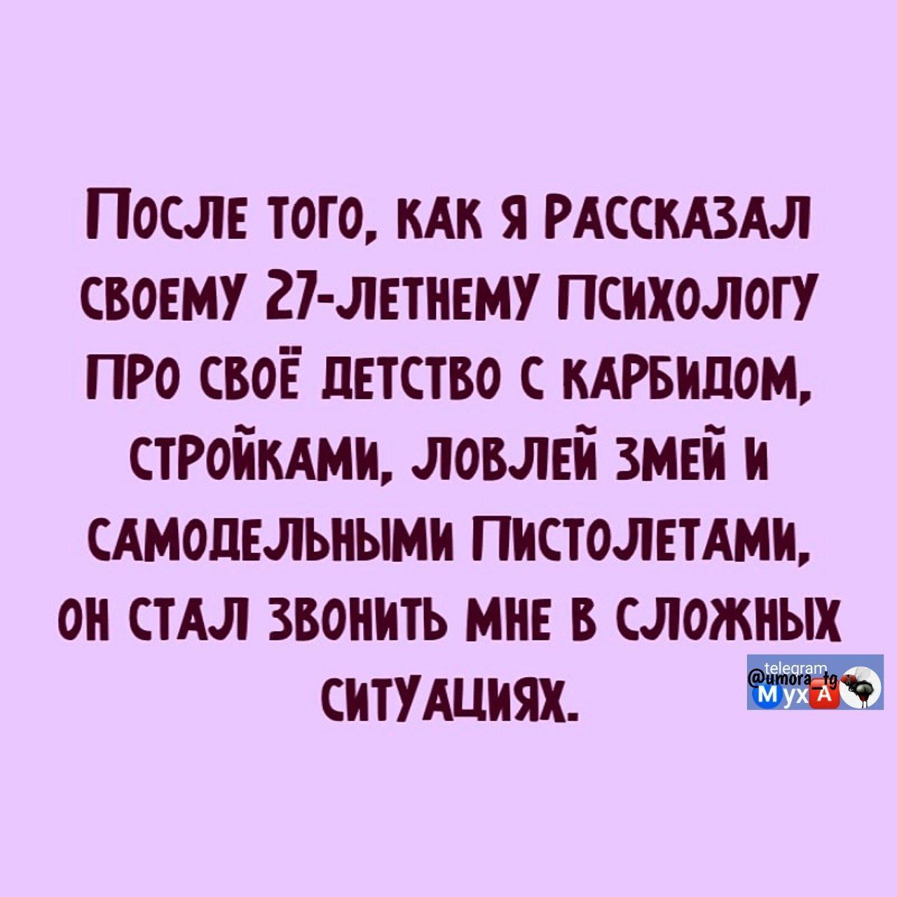 После того, как я рассказал своему 27-летнему психологу про своё детство с карбидом, стройками, ловлей змей и самодельными пистолетами, он стал звонить мне в сложных ситуациях.