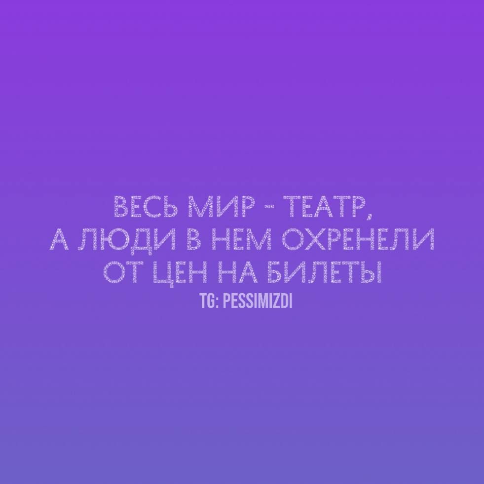 ВЕСЬ МИР - ТЕАТР, А ЛЮДИ В НЕМ ОХРЕНЕЛИ ОТ ЦЕН НА БИЛЕТЫ
TG: PESSIMIZDI