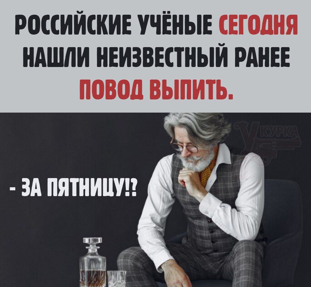 РОССИЙСКИЕ УЧЁНЫЕ СЕГОДНЯ НАШЛИ НЕИЗВЕСТНЫЙ РАНЕЕ ПОВОД ВЫПИТЬ.
- ЗА ПЯТНИЦУ!?