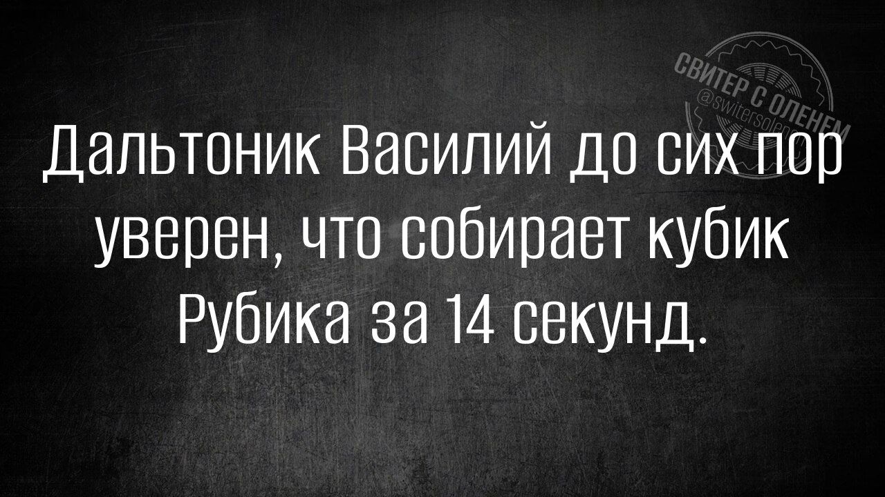 Дальтоник Василий до сих пор уверен, что собирает кубик Рубика за 14 секунд.