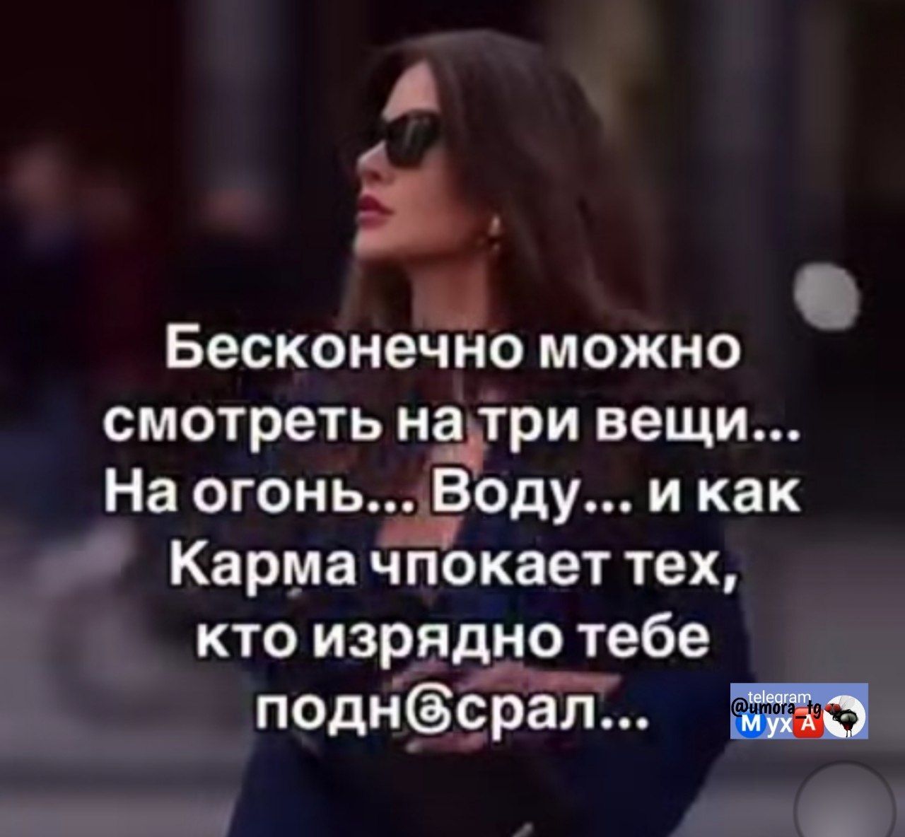 Бесконечно можно смотреть на три вещи... На огонь... Воду... и как Карма чпокает тех, кто изрядно тебе поднасрал...