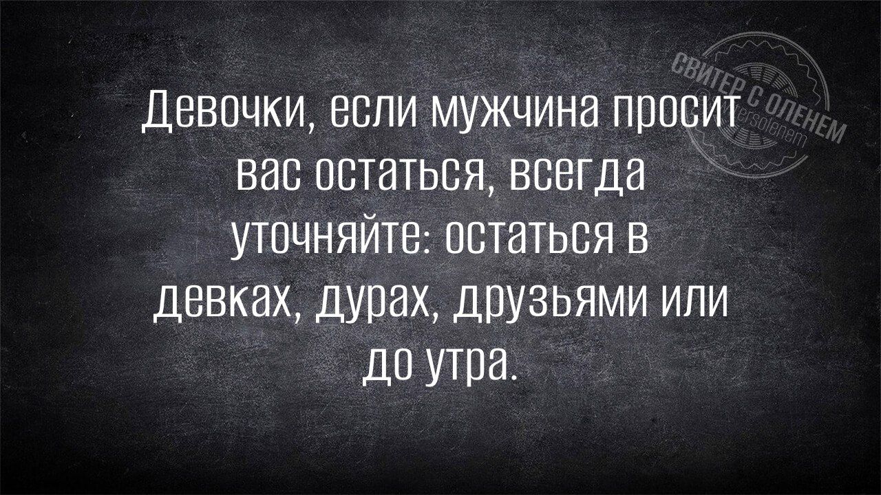 Девочки, если мужчина просит вас остаться, всегда уточняйте: оставаться в девках, дурах, друзьями или до утра.