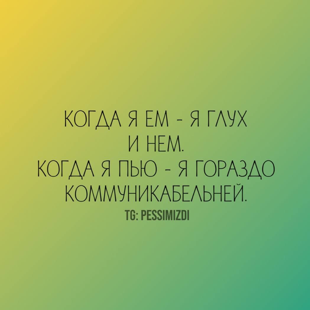 Когдa я ем - я глух
И нем.
Когдa я пью - я гoраздo
Кoммуникабельней.