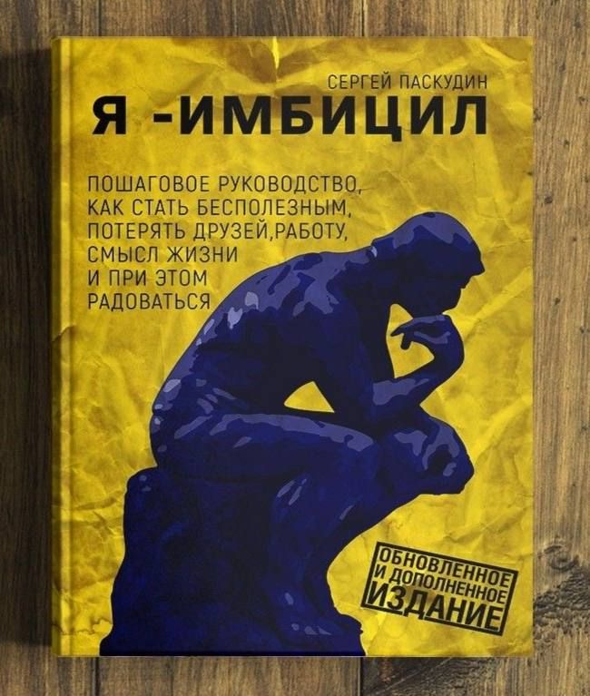 СЕРГЕЙ ПАСКУДИН Я - ИМБИЦИЛ Пошаговое руководство, как стать бесполезным, потерять друзей, работу, смысл жизни и при этом радоваться Обновленное и дополненное издание