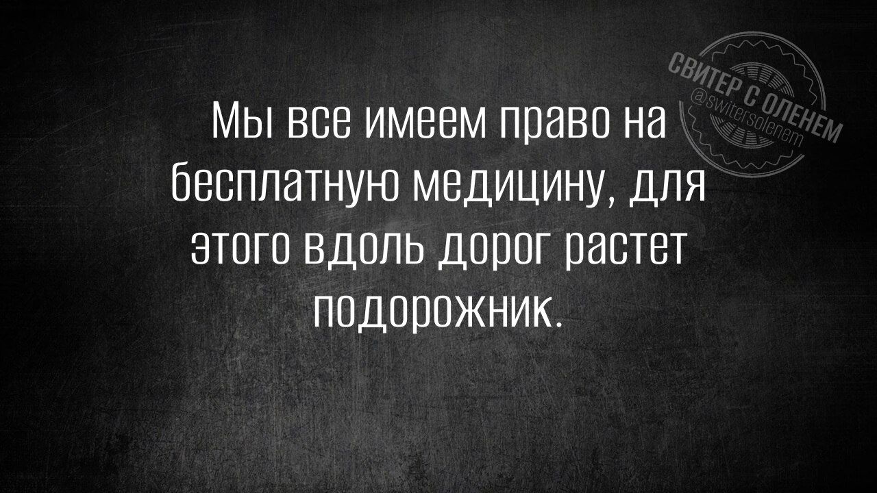 Мы все имеем право на бесплатную медицину, для этого вдоль дорог растет подорожник.