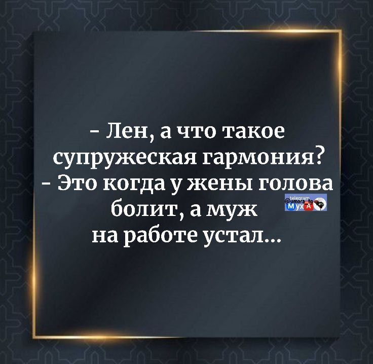 – Лён, а что такое супружеская гармония? – Это когда у жены голова болит, а муж на работе устал...