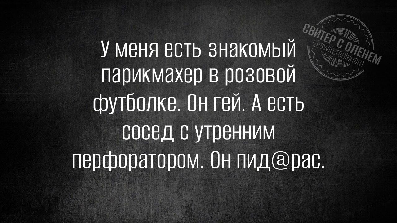 У меня есть знакомый парикмахер в розовой футболке. Он гей. А есть сосед с утренним перфоратором. Он пид@рас.