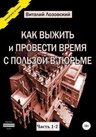 Виталий Лозовский КАК ВЫЖИТЬ и ПРОВЕСТИ ВРЕМЯ С ПОЛЬЗОЙ В ТЮЬМЕ Часть 1-2 18+