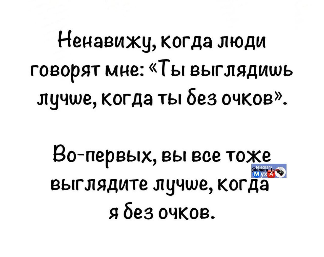 Ненавижу, когда люди говорят мне: «Ты выглядишь лучше, когда ты без очков». Во-первых, вы все тоже выглядите лучше, когда я без очков.