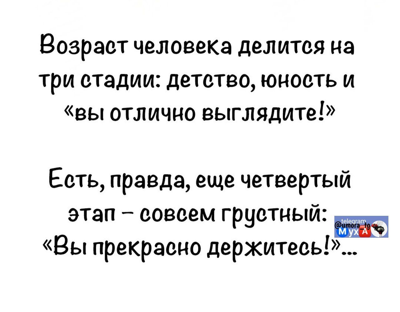 Возраст человека делится на три стадии: детство, юность и «вы отлично выглядите!»
Есть, правда, еще четвертый этап – совсем грустный: «Вы прекрасно держитесь!»...