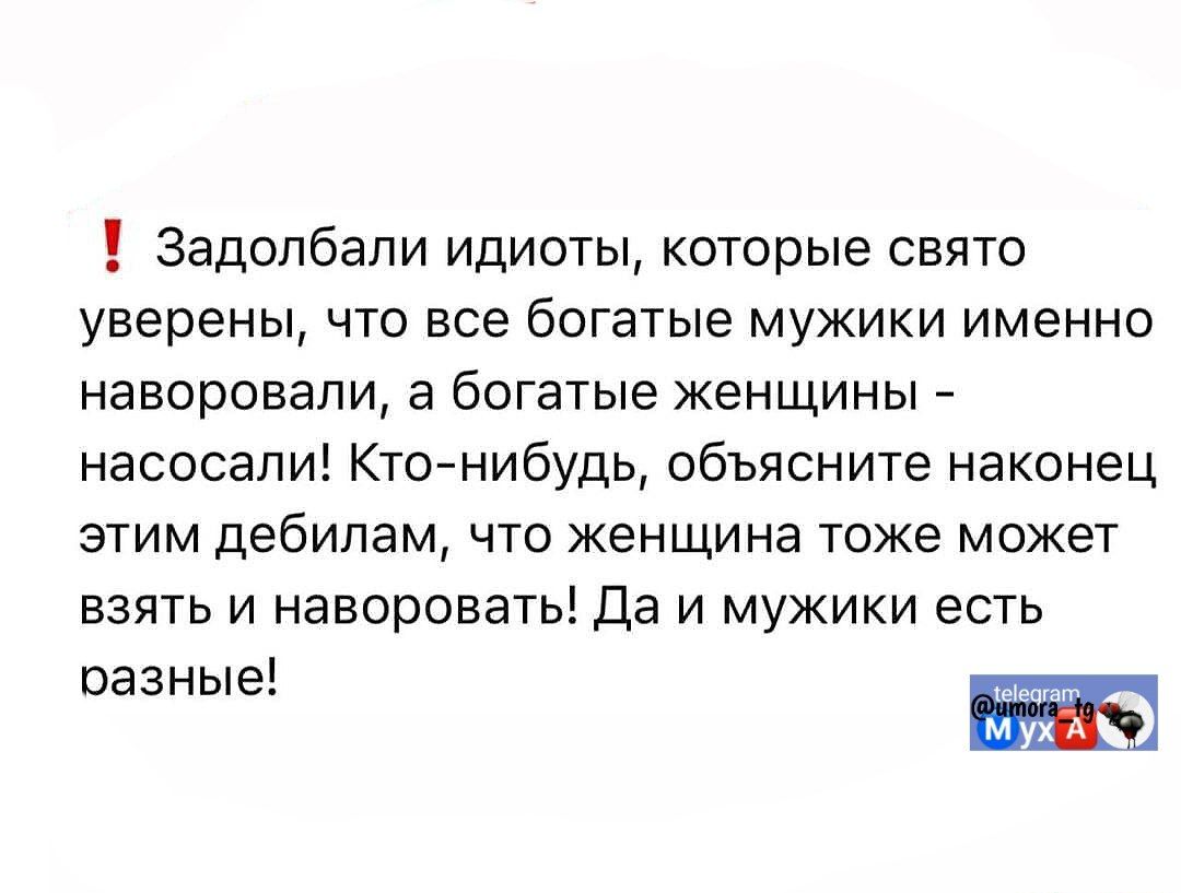 ‼️ Задолбали идиоты, которые свято уверены, что все богатые мужики именно наворовали, а богатые женщины - насосали! Кто-нибудь, объясните наконец этим дебилам, что женщина тоже может взять и наворовать! Да и мужики есть разные!