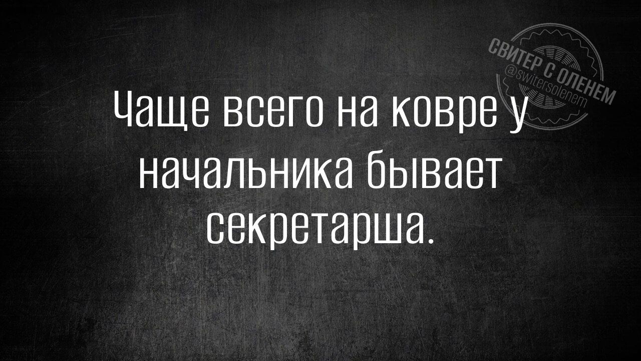 Чаще всего на ковре у начальника бывает секретарша.