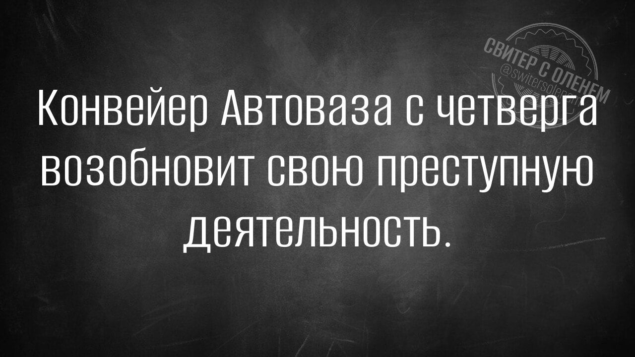 Конвейер Автоваза с четверга возобновит свою преступную деятельность.