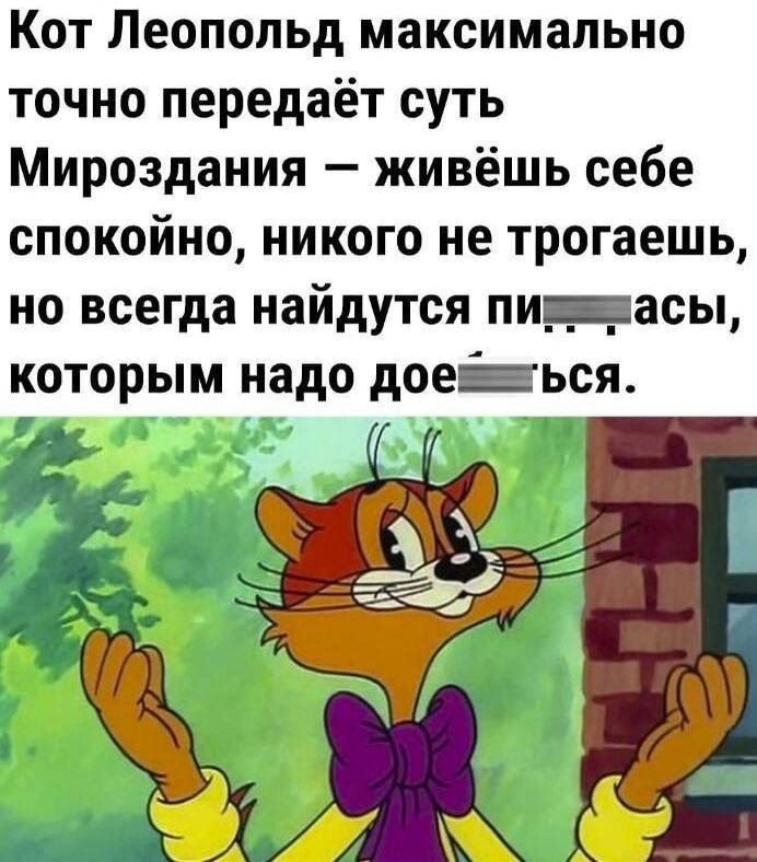 Кот Leopold максимально точно передает суть МироЗДАНия — живешь себе спокойно, никого не трогаешь, но всегда найдутся пид...асы, которым надо до...ться.