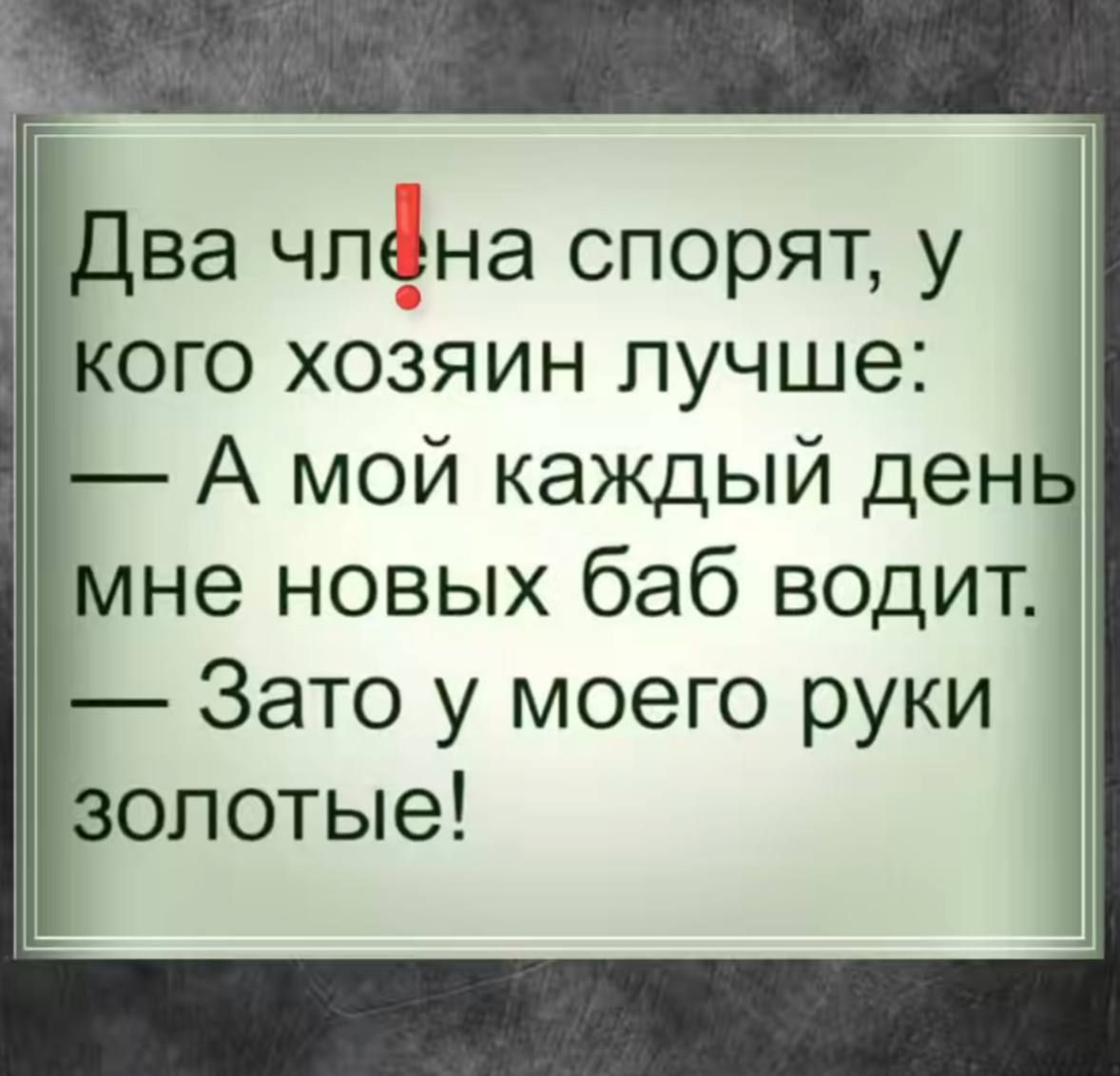 Два члена спорят, у кого хозяин лучше: — А мой каждый день мне новых баб водит. — Зато у моего руки золотые!