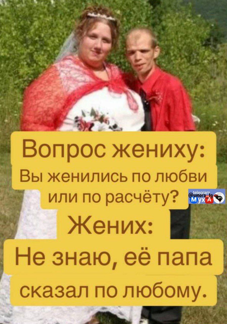 Вопрос жениху: Вы женились по любви или по расчёту? Жених: Не знаю, её папа сказал по любому.