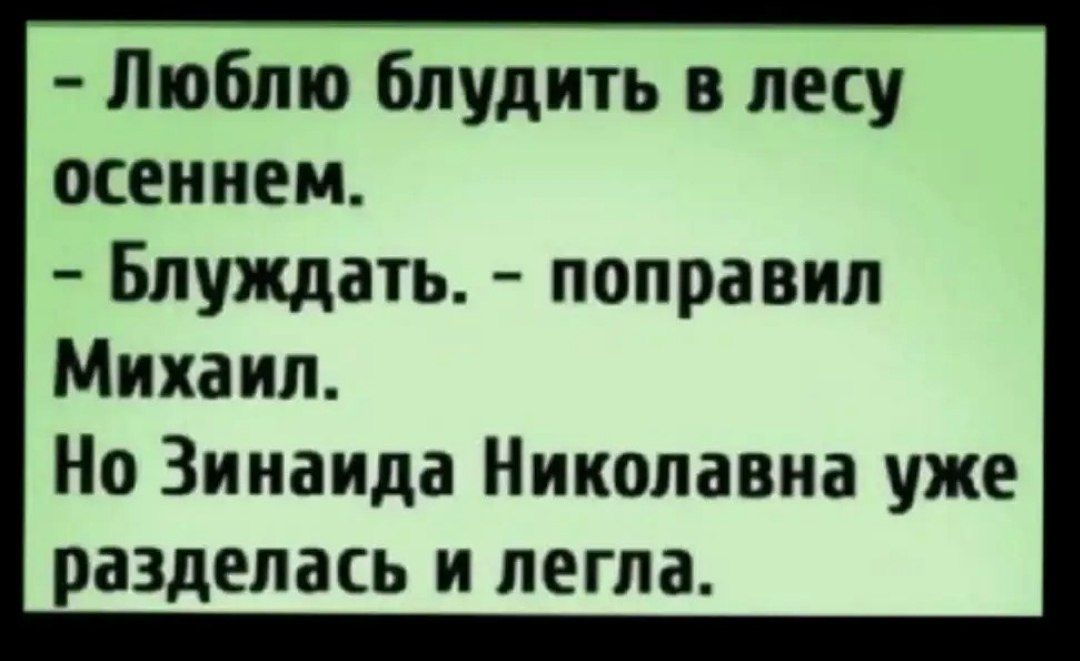 - Люблю блудить в лесу осеннем.
- Блуждать. - поправил Михаил.
Но Зинаида Николаевна уже разделась и легла.