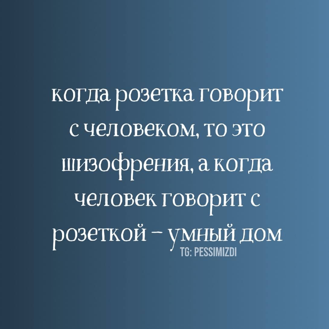 когда розетка говорит с человеком, то это шизофрения, а когда человек говорит с розеткой – умный дом
тг: PESSIMIZDI