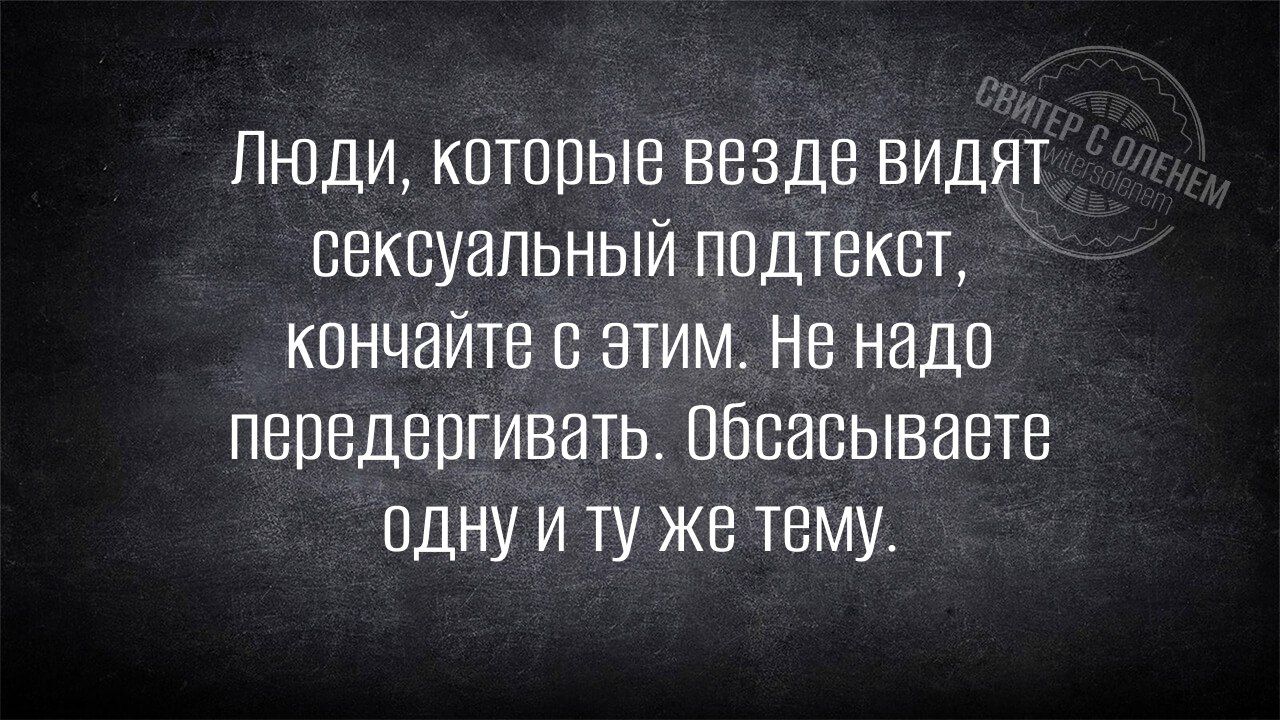 Люди, которые везде видят сексуальный подтекст, кончайте с этим. Не надо перетягивать. Обсасываете одну и ту же тему.