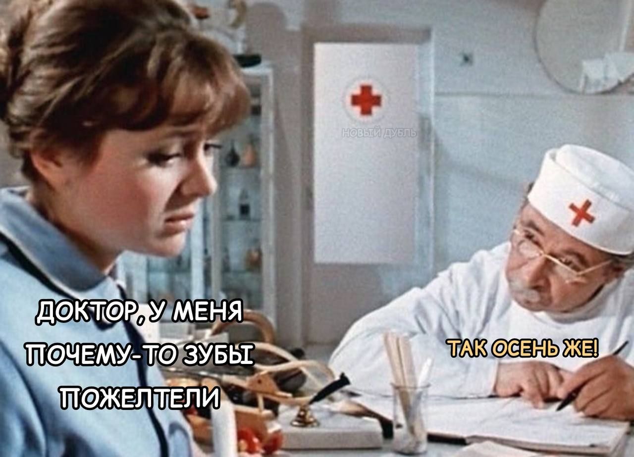 ДОКТОР, У МЕНЯ ПОЧЕМУ-ТО ЗУБЫ ПОЖЕЛТЕЛИ
ТАК ОСЕНЬ ЖЕ!