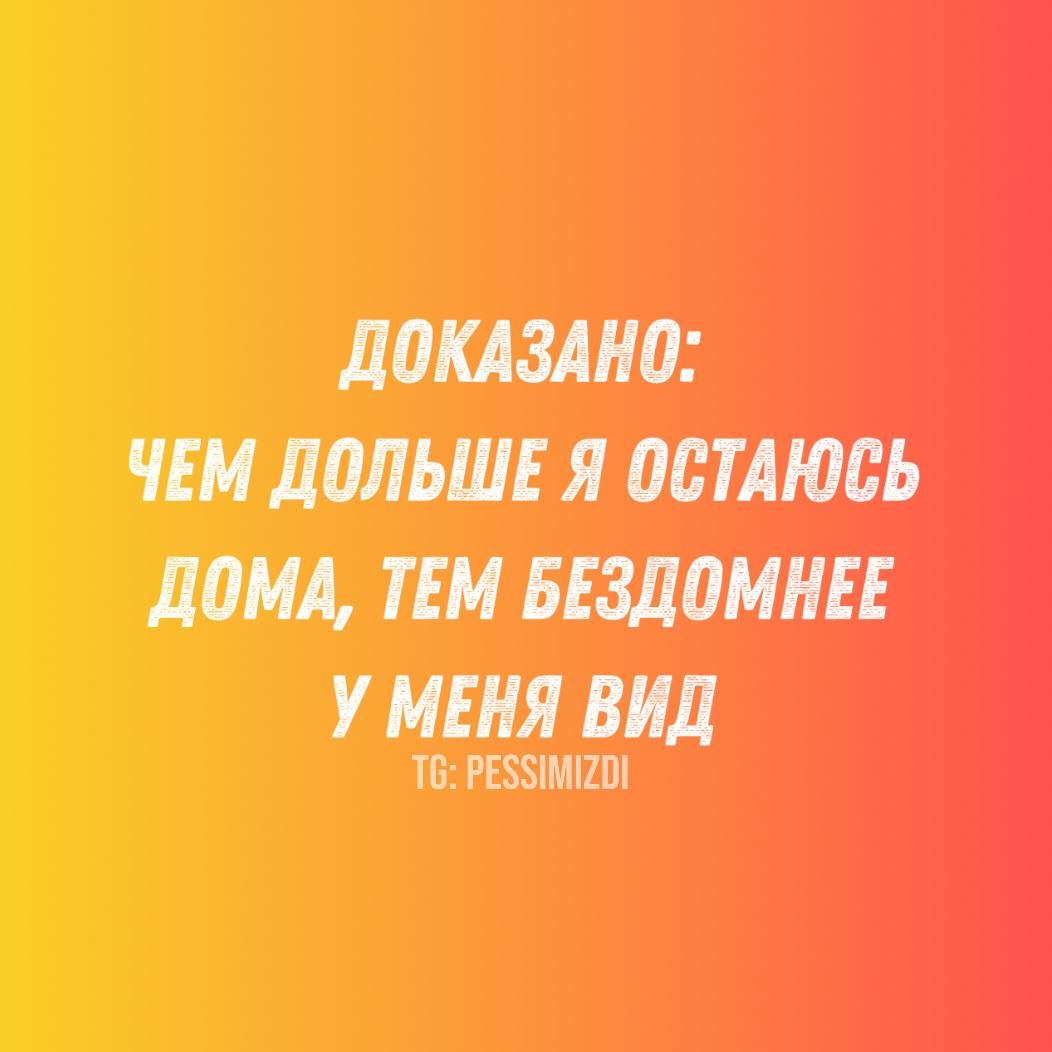 ДОКАЗАНО: ЧЕМ ДОЛЬШЕ Я ОСТАЮСЬ ДОМА, ТЕМ БЕЗДОМНЕЕ У МЕНЯ ВИД
TG: PESSIMIZDI