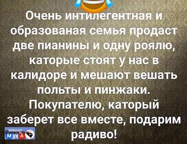Очень интеллигентная и образованная семья продаст две пианины и одну роялю, которые стоят у нас в коридоре и мешают мешать полты и пинжаки. Покупателю, который заберет все вместе, подарим радиво!