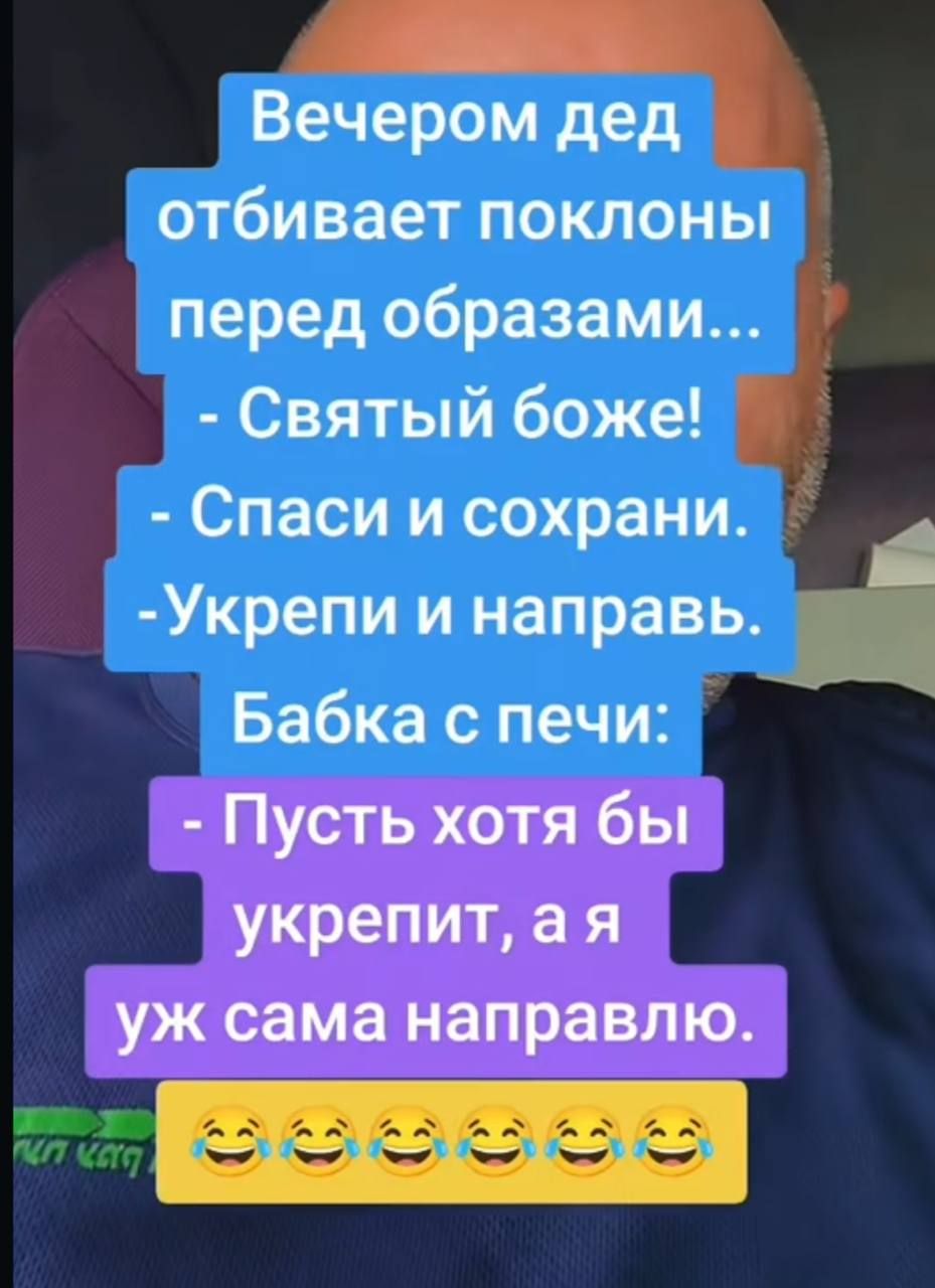 Вечером дед отбивает поклоны перед образами...
- Святый боже!
- Спаси и сохрани.
- Укрепи и направь.
Бабка с печи:
- Пусть хотя бы укрепит, а я уж сама направлю.