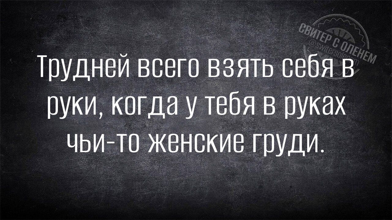Трудней всего взять себя в руки, когда у тебя в руках чьи-то женские груди.