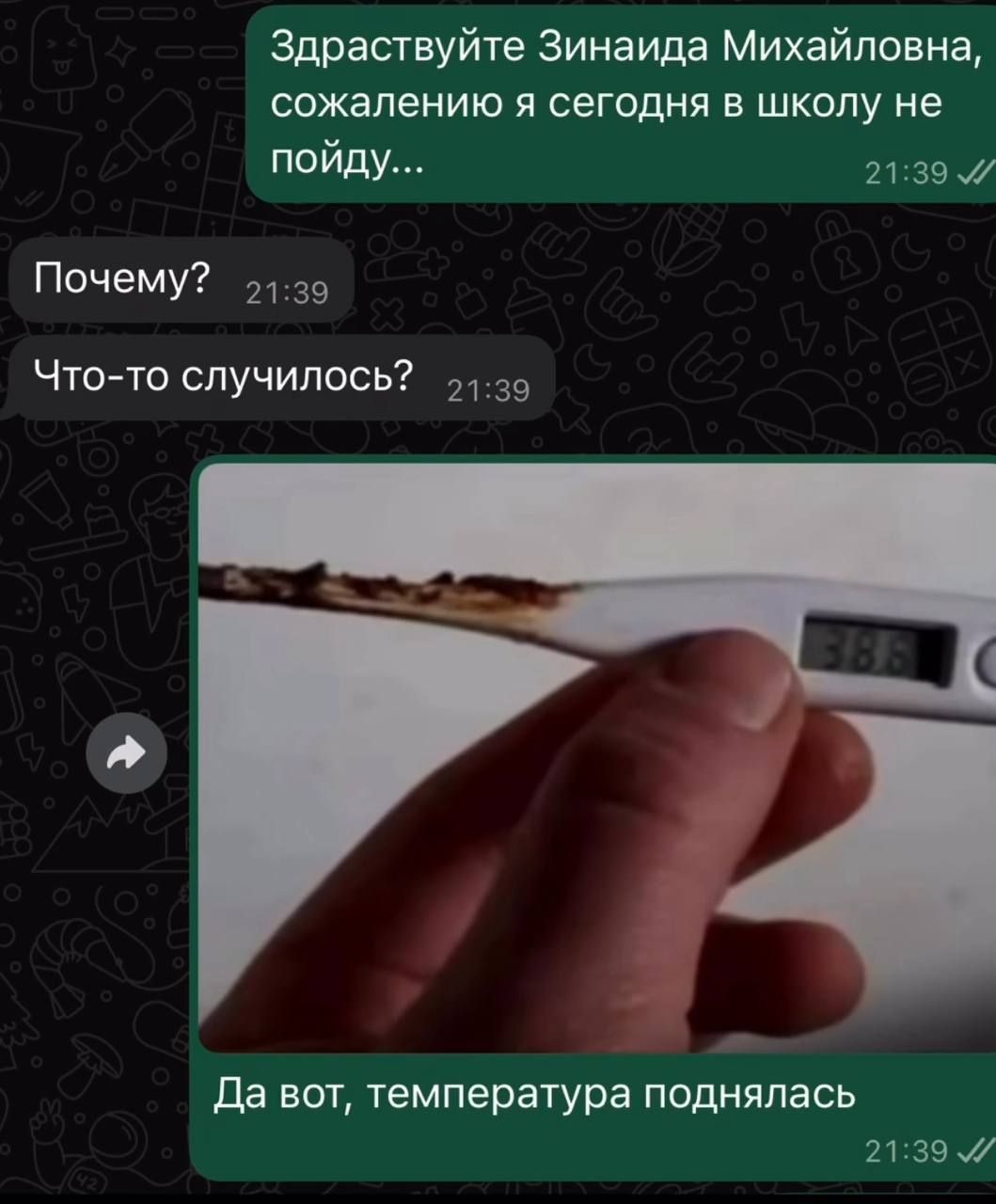 Здравствуйте Зинаида Михайловна, сожалею я сегодня в школу не пойду...
Почему?
Что-то случилось?
Да вот, температура поднялась